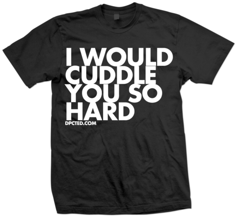 I Would Cuddle You So Hard Black